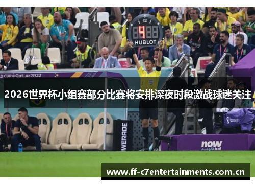 2026世界杯小组赛部分比赛将安排深夜时段激战球迷关注 2026世界杯小组赛部分比赛将安排深夜时段激战球迷关注