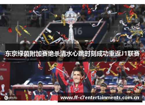 东京绿茵附加赛绝杀清水心跳时刻成功重返J1联赛 东京绿茵附加赛绝杀清水心跳时刻成功重返J1联赛