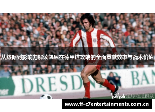 从数据到影响力解读凯恩在德甲进攻端的全面贡献效率与战术价值 从数据到影响力解读凯恩在德甲进攻端的全面贡献效率与战术价值