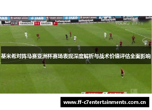 基米希对阵马赛亚洲杯赛场表现深度解析与战术价值评估全面影响 基米希对阵马赛亚洲杯赛场表现深度解析与战术价值评估全面影响