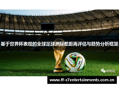 基于世界杯表现的全球足球洲际差距再评估与趋势分析框架 基于世界杯表现的全球足球洲际差距再评估与趋势分析框架