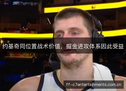 约基奇同位置战术价值,掘金进攻体系因此受益 约基奇同位置战术价值,掘金进攻体系因此受益