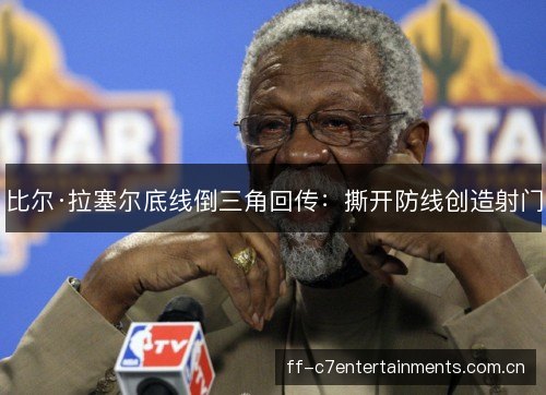 比尔·拉塞尔底线倒三角回传：撕开防线创造射门