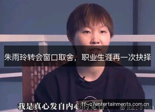 朱雨玲转会窗口取舍，职业生涯再一次抉择