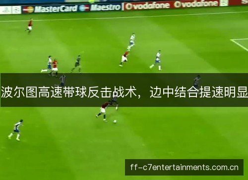 波尔图高速带球反击战术，边中结合提速明显