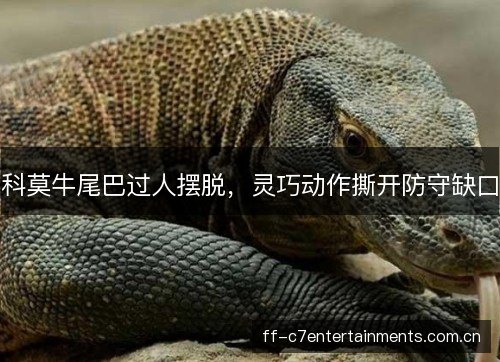 科莫牛尾巴过人摆脱，灵巧动作撕开防守缺口
