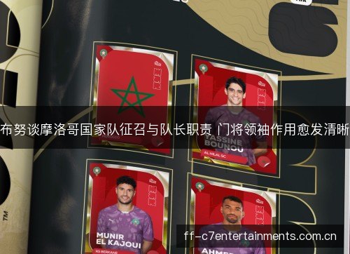 布努谈摩洛哥国家队征召与队长职责 门将领袖作用愈发清晰